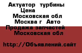 Актуатор  турбины  › Цена ­ 13 000 - Московская обл., Москва г. Авто » Продажа запчастей   . Московская обл.